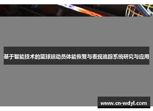 基于智能技术的篮球运动员体能恢复与表现追踪系统研究与应用