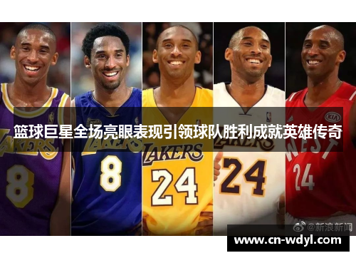 篮球巨星全场亮眼表现引领球队胜利成就英雄传奇 篮球巨星全场亮眼表现引领球队胜利成就英雄传奇