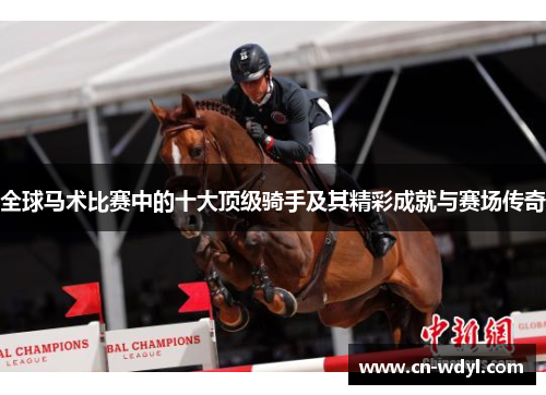 全球马术比赛中的十大顶级骑手及其精彩成就与赛场传奇
