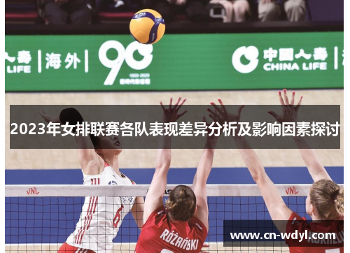 2023年女排联赛各队表现差异分析及影响因素探讨 2023年女排联赛各队表现差异分析及影响因素探讨