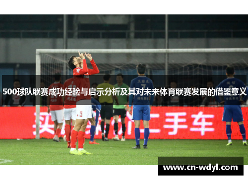 500球队联赛成功经验与启示分析及其对未来体育联赛发展的借鉴意义