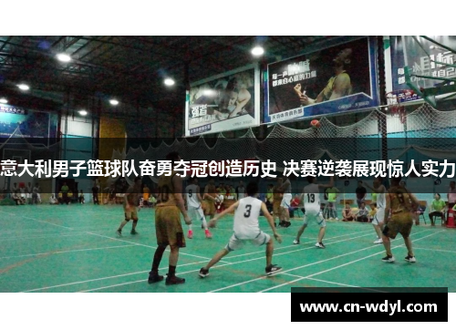 意大利男子篮球队奋勇夺冠创造历史 决赛逆袭展现惊人实力