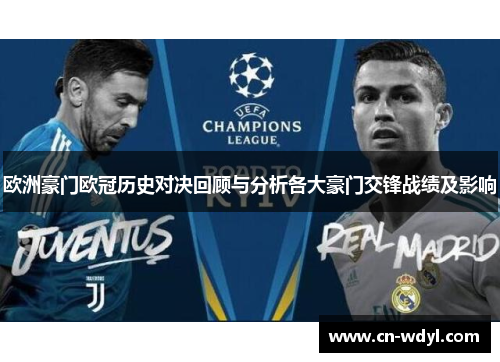 欧洲豪门欧冠历史对决回顾与分析各大豪门交锋战绩及影响 欧洲豪门欧冠历史对决回顾与分析各大豪门交锋战绩及影响