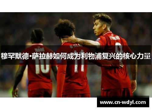 穆罕默德·萨拉赫如何成为利物浦复兴的核心力量