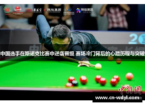 中国选手在斯诺克比赛中逆袭晋级 赛场冷门背后的心路历程与突破 中国选手在斯诺克比赛中逆袭晋级 赛场冷门背后的心路历程与突破