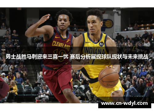 勇士战胜马刺迎来三喜一忧 赛后分析展现球队现状与未来挑战 勇士战胜马刺迎来三喜一忧 赛后分析展现球队现状与未来挑战