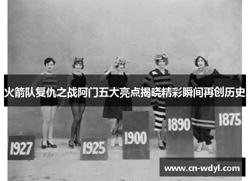 火箭队复仇之战阿门五大亮点揭晓精彩瞬间再创历史 火箭队复仇之战阿门五大亮点揭晓精彩瞬间再创历史