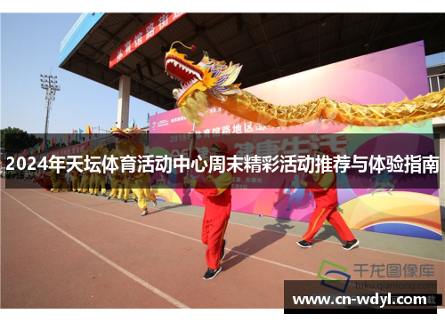 2024年天坛体育活动中心周末精彩活动推荐与体验指南 2024年天坛体育活动中心周末精彩活动推荐与体验指南