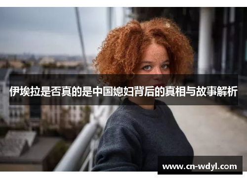 伊埃拉是否真的是中国媳妇背后的真相与故事解析