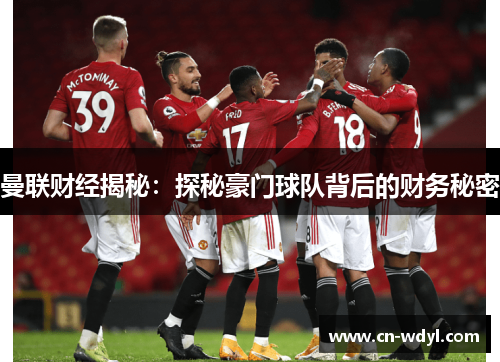 曼联财经揭秘:探秘豪门球队背后的财务秘密 曼联财经揭秘:探秘豪门球队背后的财务秘密