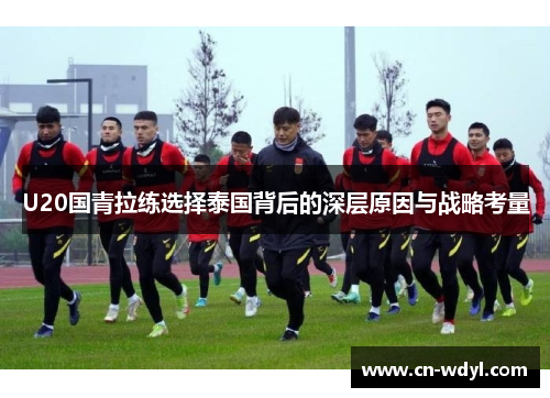U20国青拉练选择泰国背后的深层原因与战略考量 U20国青拉练选择泰国背后的深层原因与战略考量