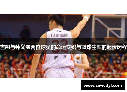 吉翔与钟义浩两位球员的命运交织与篮球生涯的起伏历程 吉翔与钟义浩两位球员的命运交织与篮球生涯的起伏历程