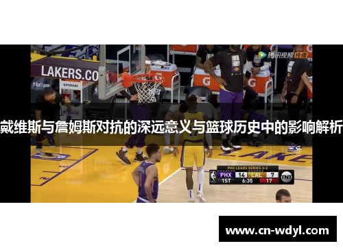 戴维斯与詹姆斯对抗的深远意义与篮球历史中的影响解析