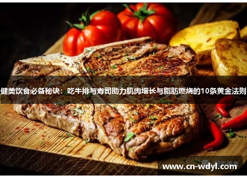 健美饮食必备秘诀:吃牛排与寿司助力肌肉增长与脂肪燃烧的10条黄金法则 健美饮食必备秘诀:吃牛排与寿司助力肌肉增长与脂肪燃烧的10条黄金法则