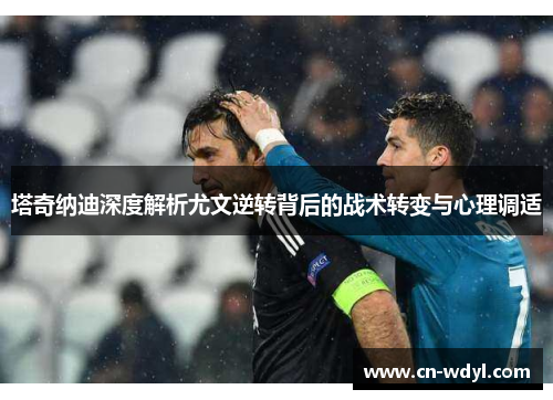塔奇纳迪深度解析尤文逆转背后的战术转变与心理调适 塔奇纳迪深度解析尤文逆转背后的战术转变与心理调适