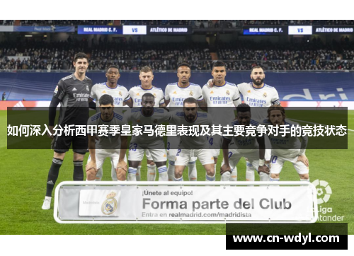 如何深入分析西甲赛季皇家马德里表现及其主要竞争对手的竞技状态 如何深入分析西甲赛季皇家马德里表现及其主要竞争对手的竞技状态