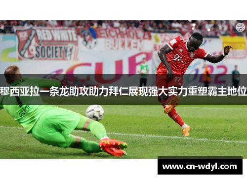 穆西亚拉一条龙助攻助力拜仁展现强大实力重塑霸主地位 穆西亚拉一条龙助攻助力拜仁展现强大实力重塑霸主地位