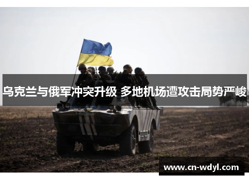 乌克兰与俄军冲突升级 多地机场遭攻击局势严峻