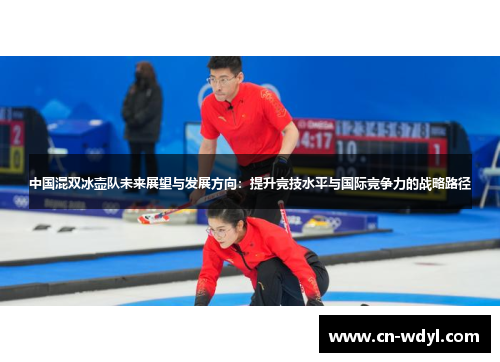 中国混双冰壶队未来展望与发展方向：提升竞技水平与国际竞争力的战略路径