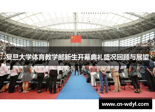 复旦大学体育教学部新生开幕典礼盛况回顾与展望 复旦大学体育教学部新生开幕典礼盛况回顾与展望