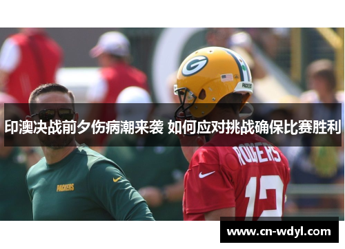 印澳决战前夕伤病潮来袭 如何应对挑战确保比赛胜利 印澳决战前夕伤病潮来袭 如何应对挑战确保比赛胜利