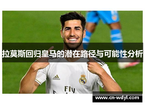 拉莫斯回归皇马的潜在路径与可能性分析