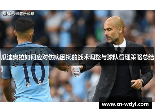 瓜迪奥拉如何应对伤病困扰的战术调整与球队管理策略总结 瓜迪奥拉如何应对伤病困扰的战术调整与球队管理策略总结