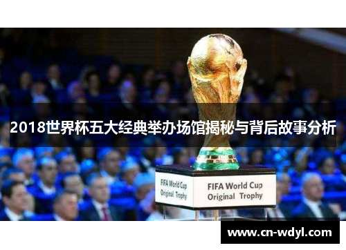 2018世界杯五大经典举办场馆揭秘与背后故事分析 2018世界杯五大经典举办场馆揭秘与背后故事分析