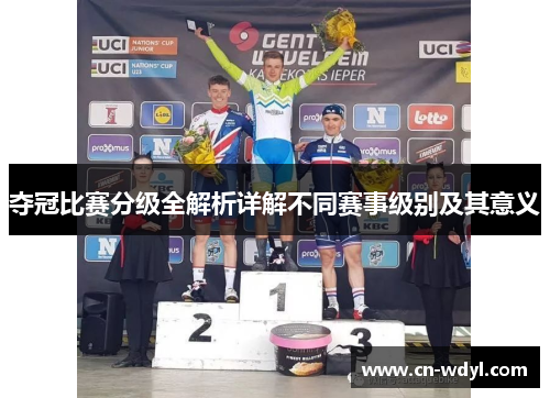 夺冠比赛分级全解析详解不同赛事级别及其意义 夺冠比赛分级全解析详解不同赛事级别及其意义