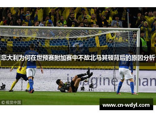 意大利为何在世预赛附加赛中不敌北马其顿背后的原因分析