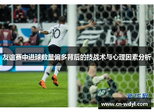 友谊赛中进球数量偏多背后的技战术与心理因素分析