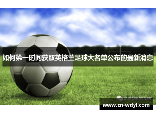 如何第一时间获取英格兰足球大名单公布的最新消息