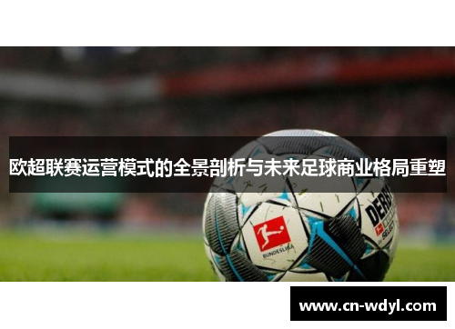 欧超联赛运营模式的全景剖析与未来足球商业格局重塑