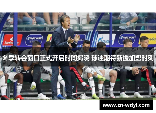 冬季转会窗口正式开启时间揭晓 球迷期待新援加盟时刻