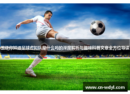 围绕你知道足球虚拟队是什么吗的深度解析与趣味科普文章全方位导读
